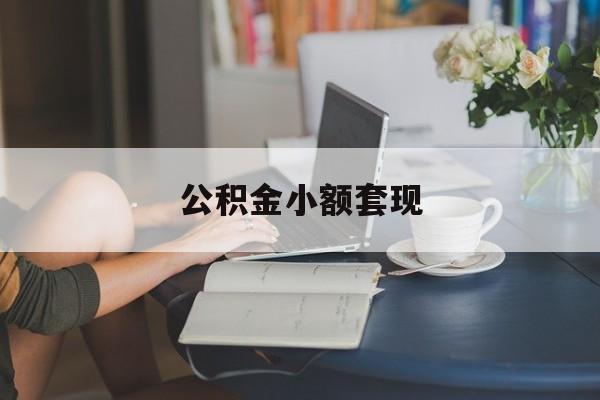 最新公积金小额套现方法分析(最方便真实的衢州公积金合法套现方法)