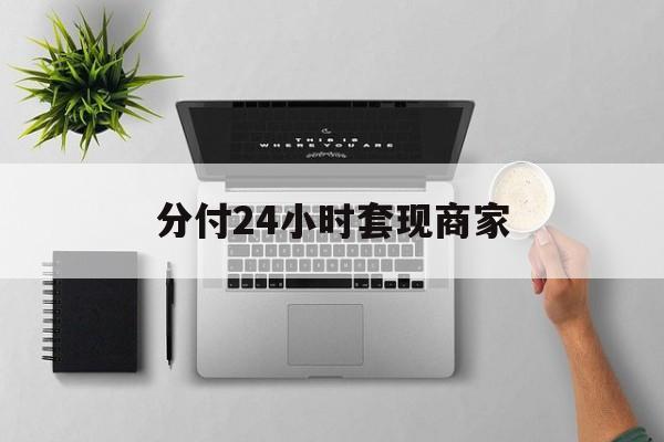最新分付24小时套现商家方法分析(最方便真实的衢州分付套出来需要手续费吗方法)