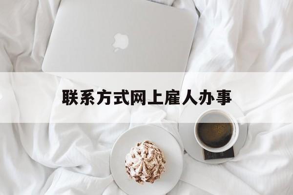 最新联系方式网上雇人办事方法分析(最方便真实的衢州网上雇人花钱办事方法)