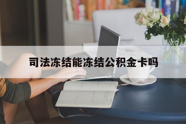 最新司法冻结能冻结公积金卡吗方法分析(最方便真实的衢州法院冻结公积金账户,账户状态会显示什么方法)