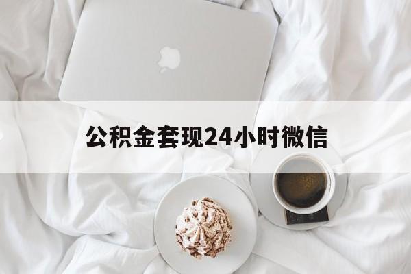 最新公积金套现24小时微信方法分析(最方便真实的衢州住房公积金套现手续费多少方法)