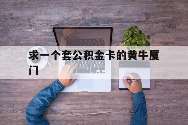 最新求一个套公积金卡的黄牛厦门方法分析(最方便真实的衢州厦门公积金哪里领取方法)