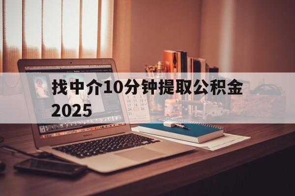 最新找中介10分钟提取公积金2025方法分析(最方便真实的衢州正规中介提取公积金方法)