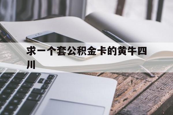 最新求一个套公积金卡的黄牛四川方法分析(最方便真实的衢州四川公积金怎么取出来啊方法)
