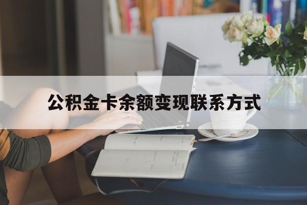 最新公积金卡余额变现联系方式方法分析(最方便真实的衢州公积金卡的钱怎么转到银行卡方法)