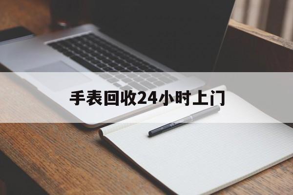 最新手表回收24小时上门方法分析(最方便真实的衢州天梭手表回收24小时上门方法)