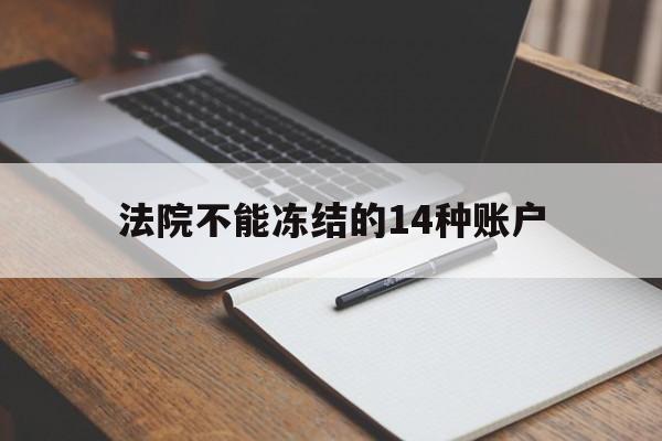 最新法院不能冻结的14种账户方法分析(最方便真实的衢州法院不能冻结的14种账户有哪些方法)