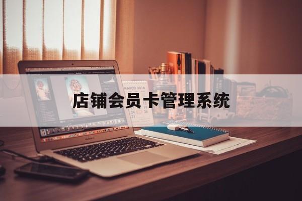 最新店铺会员卡管理系统方法分析(最方便真实的衢州店铺会员卡管理系统app方法)