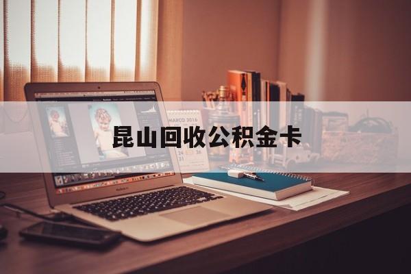 最新昆山回收公积金卡方法分析(最方便真实的衢州昆山住房公积金卡在哪里补办方法)