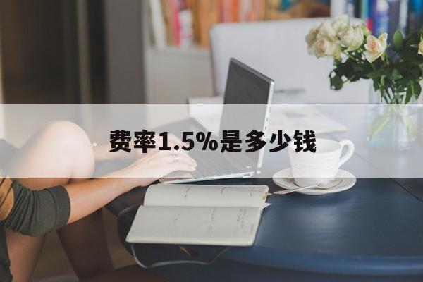 最新费率1.5%是多少钱方法分析(最方便真实的衢州费率136%是多少方法)