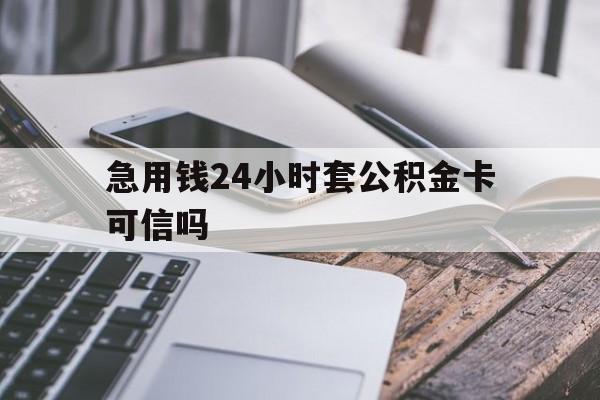 最新急用钱24小时套公积金卡可信吗方法分析(最方便真实的衢州急用钱24小时套公积金卡可信吗安全吗方法)
