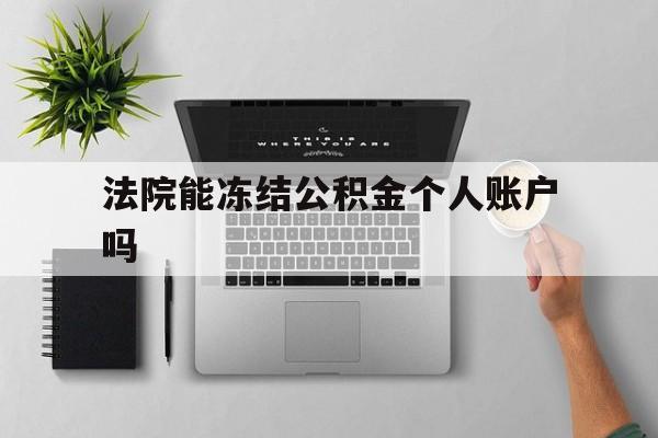 最新法院能冻结公积金个人账户吗方法分析(最方便真实的衢州法院能否冻结公积金账户方法)