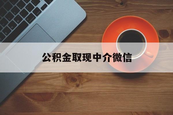 最新公积金取现中介微信方法分析(最方便真实的衢州实在没钱了怎么提取公积金方法)