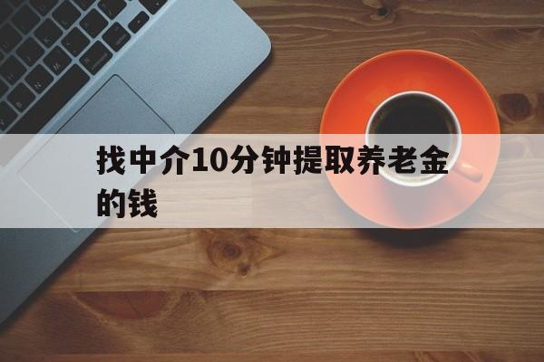 最新找中介10分钟提取养老金的钱方法分析(最方便真实的衢州养老保险中介方法)
