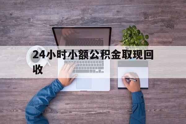 最新24小时小额公积金取现回收方法分析(最方便真实的衢州全国小额公积金代提方法)