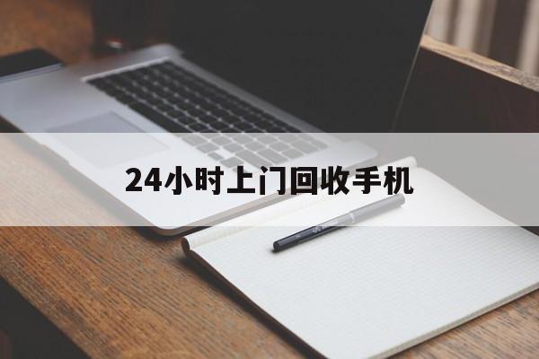最新24小时上门回收手机方法分析(最方便真实的衢州24小时上门回收手机个人方法)