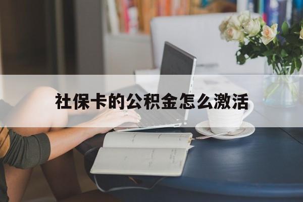 最新社保卡的公积金怎么激活方法分析(最方便真实的衢州社保公积金卡怎么办理方法)