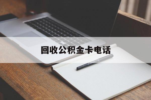 最新回收公积金卡电话方法分析(最方便真实的衢州公积金卡中心电话方法)